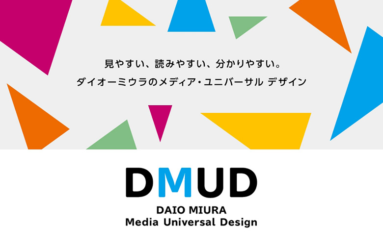 見やすい、読みやすい、わかりやすい。ダイオーミウラのメディアユニバーサルデザイン DMUD DAIO MIURA Media Universal Design
